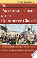 The Passenger Cases and the commerce clause : immigrants, blacks, and states' rights in antebellum America /