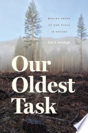 Our oldest task : making sense of our place in nature / Eric T. Freyfogle.