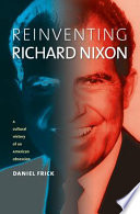 Reinventing Richard Nixon : a cultural history of an American obsession / Daniel Frick.