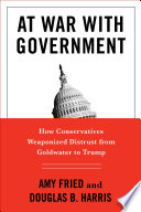 At war with government : how conservatives weaponized distrust from Goldwater to Trump /