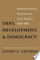 Debt, development, and democracy : modern political economy and Latin America, 1965-1985 /