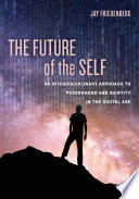 The future of the self : an interdisciplinary approach to personhood and identity in the digital age /