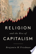 Religion and the rise of capitalism / Benjamin M. Friedman.