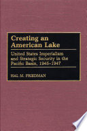 Creating an American lake : United States imperialism and strategic security in the Pacific Basin, 1945-1947 / by Hal M. Friedman ; foreword by Dirk Anthony Ballendorf.