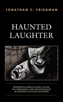 Haunted laughter : representations of Adolf Hitler, the Third Reich, and the Holocaust in comedic film and television / Jonathan C. Friedman.