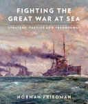 Fighting the great war at sea : strategy, tactics and technology / Norman Friedman.