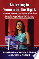 Listening to women on the right : communication strategies of today's female Republican politicians / Rachel Friedman, Nichelle D. McNabb and Kristen L. McCauliff.