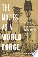 The movies as a world force : American silent cinema and the utopian imagination / Ryan Jay Friedman.