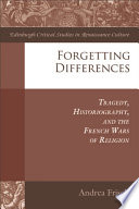 Forgetting differences : tragedy, historiography, and the French Wars of Religion /