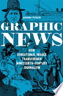 Graphic news : how sensational images transformed nineteenth-century journalism /