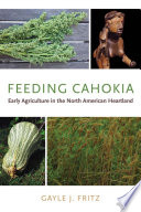 Feeding Cahokia : early agriculture in the North American heartland / Gayle J. Fritz.