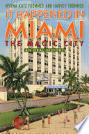 It happened in Miami, the Magic City : an oral history / Myrna Katz Frommer and Harvey Frommer.