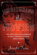 Monitoring the movies : the fight over film censorship in early twentieth-century urban America /