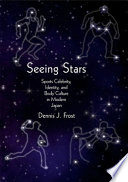 Seeing stars : sports celebrity, identity, and body culture in modern Japan / Dennis J. Frost.