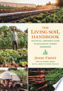 The living soil handbook : the no-till grower's guide to ecological market gardening /