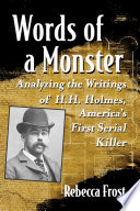 Words of a monster : analyzing the writings of H.H. Holmes, America's first serial killer / Rebecca Frost.