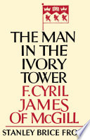 The man in the ivory tower : F. Cyril James of McGill /