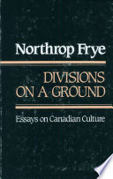 Divisions on a ground : essays on Canadian culture / Northrop Frye ; edited, with a preface, by James Polk.