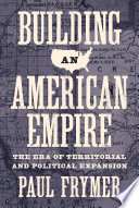 Building an American empire : the era of territorial and political expansion / Paul Frymer.