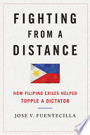 Fighting from a distance : how Filipino exiles helped topple a dictator / Jose V. Fuentecilla.