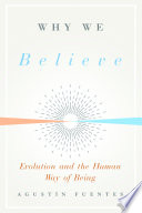 Why we believe : evolution and the human way of being / Agustín Fuentes.