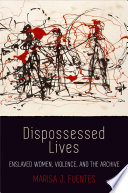Dispossessed lives : enslaved women, violence, and the archive / Marisa J. Fuentes.