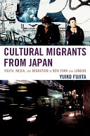 Cultural migrants from Japan : youth, media, and migration in New York and London / Yuiko Fujita.