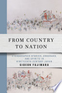From country to nation : ethnographic studies, kokugaku, and spirits in nineteenth-century Japan / Gideon Fujiwara.