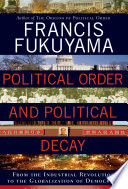 Political order and political decay : from the industrial revolution to the globalization of democracy / Francis Fukuyama.