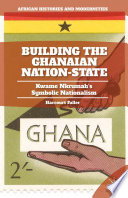 Building the Ghanaian nation-state : Kwame Nkrumah's symbolic nationalism /