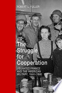 The struggle for cooperation : liberated France and the American military, 1944-1946 / Robert Lynn Fuller.