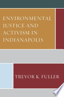 Environmental justice and activism in Indianapolis / Trevor K. Fuller.