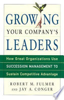 Growing your company's leaders : how great organizations use succession management to sustain competitive advantage / Robert M. Fulmer and Jay A. Conger.