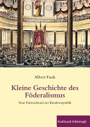 Kleine Geschichte des Foderalismus : Vom Furstenbund Zur Bundesrepublik / Albert Funk.