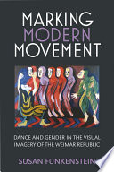 Marking modern movement : dance and gender in the visual imagery of the Weimar Republic /