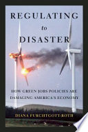 Regulating to disaster : how green jobs policies are damaging America's economy /