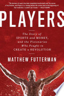 Players : the story of sports and money, and the visionaries who fought to create a revolution /