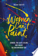 Women can't paint : gender, the glass ceiling and values in contemporary art /