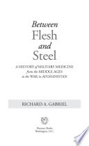 Between flesh and steel : a history of military medicine from the Middle Ages to the war in Afghanistan /