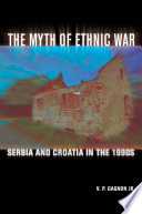 The myth of ethnic war : Serbia and Croatia in the 1990s / V.P. Gagnon, Jr.