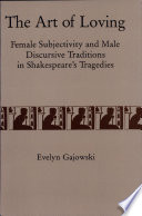 The art of loving : female subjectivity and male discursive traditions in Shakespeare's tragedies / Evelyn Gajowski.