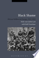 Black shame : African soldiers in Europe, 1914-1922 / Dick van Galen Last, with Ralf Futselaar ; translated by Marjolijn de Jager.