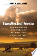 Causes won, lost, and forgotten : how Hollywood & popular art shape what we know about the Civil War /