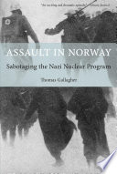 Assault in Norway : sabotaging the Nazi nuclear program / Thomas Gallagher.