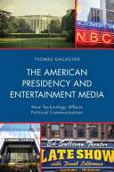 The American presidency and entertainment media : how technology affects political communication / Thomas Gallagher.