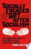 Socially engaged art after socialism : art and civil society in Central and Eastern Europe /