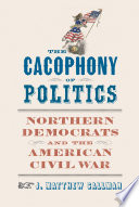 The cacophony of politics : Northern Democrats and the American Civil War /