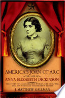America's Joan of Arc : the Life of Anna Elizabeth Dickinson.