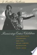Receiving Erin's children : Philadelphia, Liverpool, and the Irish famine migration, 1845-1855 / J. Matthew Gallman.