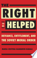 The right to be helped : deviance, entitlement, and the Soviet moral order / Maria Cristina Galmarini-Kabala.